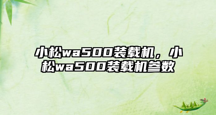 小松wa500裝載機，小松wa500裝載機參數(shù)