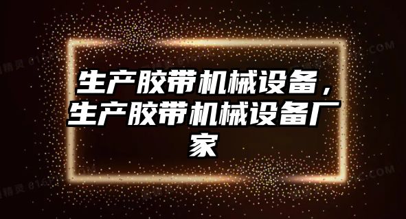 生產(chǎn)膠帶機械設(shè)備，生產(chǎn)膠帶機械設(shè)備廠家