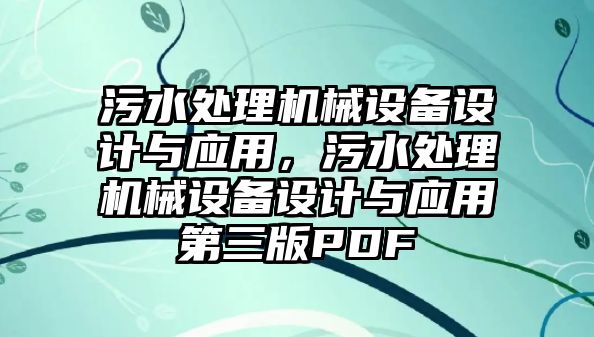 污水處理機(jī)械設(shè)備設(shè)計(jì)與應(yīng)用，污水處理機(jī)械設(shè)備設(shè)計(jì)與應(yīng)用第三版PDF