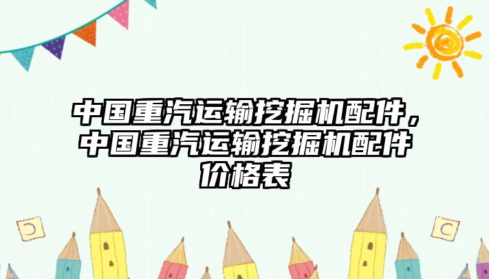 中國重汽運(yùn)輸挖掘機(jī)配件，中國重汽運(yùn)輸挖掘機(jī)配件價(jià)格表