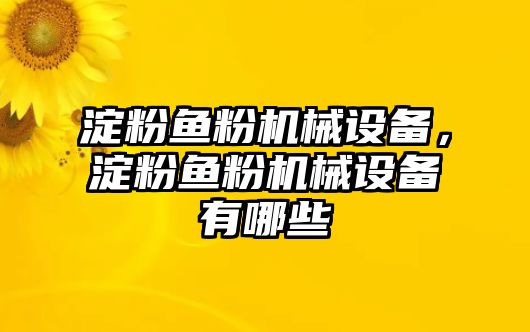 淀粉魚粉機(jī)械設(shè)備，淀粉魚粉機(jī)械設(shè)備有哪些