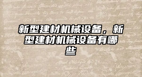 新型建材機(jī)械設(shè)備，新型建材機(jī)械設(shè)備有哪些