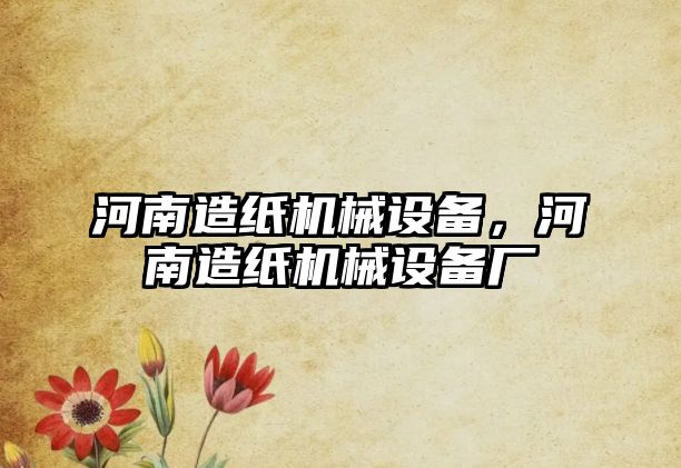 河南造紙機(jī)械設(shè)備，河南造紙機(jī)械設(shè)備廠