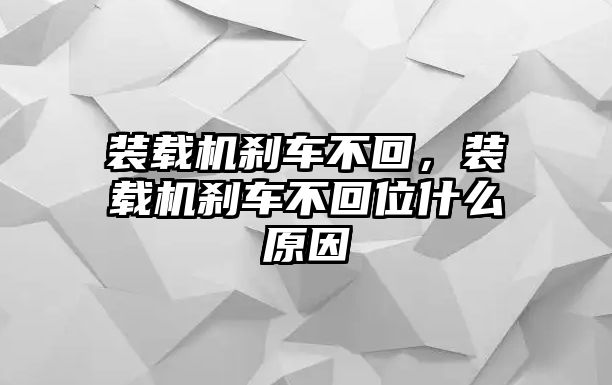 裝載機(jī)剎車不回，裝載機(jī)剎車不回位什么原因