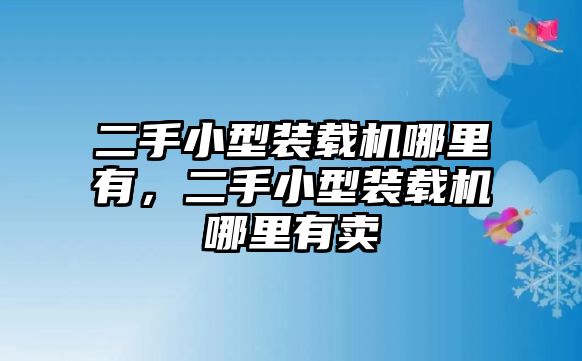 二手小型裝載機(jī)哪里有，二手小型裝載機(jī)哪里有賣(mài)