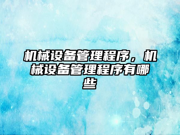 機械設(shè)備管理程序，機械設(shè)備管理程序有哪些