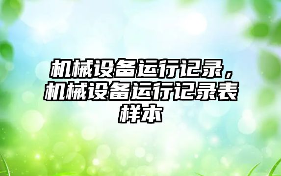 機械設(shè)備運行記錄，機械設(shè)備運行記錄表樣本