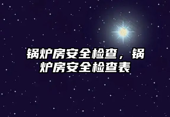 鍋爐房安全檢查，鍋爐房安全檢查表