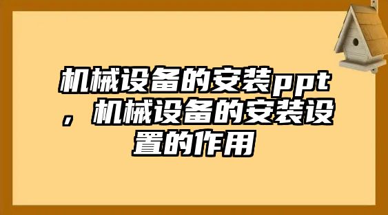 機(jī)械設(shè)備的安裝ppt，機(jī)械設(shè)備的安裝設(shè)置的作用