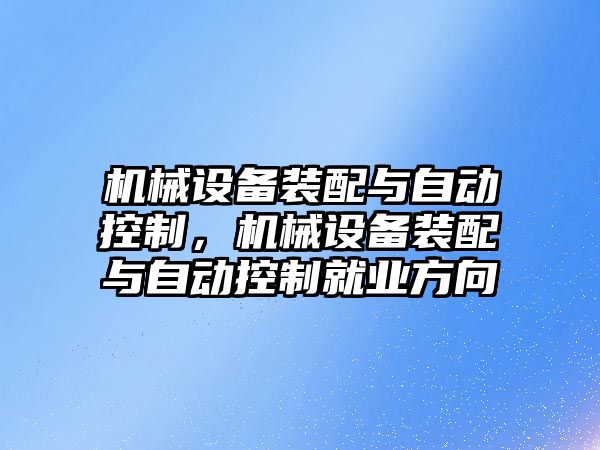 機械設(shè)備裝配與自動控制，機械設(shè)備裝配與自動控制就業(yè)方向