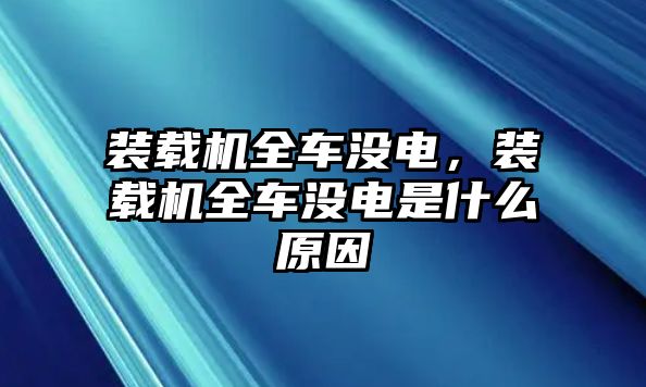 裝載機(jī)全車沒電，裝載機(jī)全車沒電是什么原因