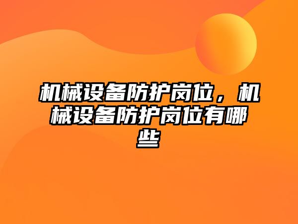 機械設(shè)備防護崗位，機械設(shè)備防護崗位有哪些