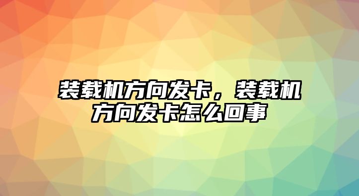 裝載機(jī)方向發(fā)卡，裝載機(jī)方向發(fā)卡怎么回事