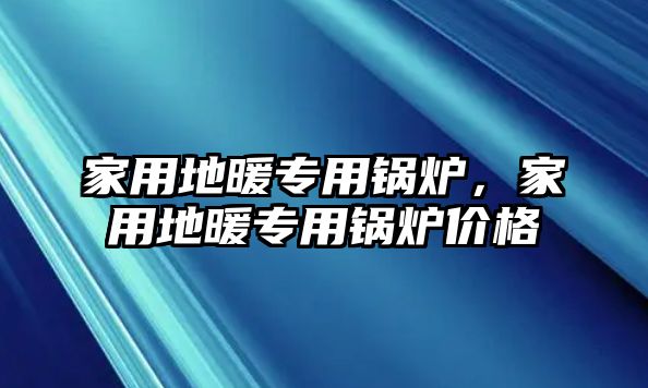 家用地暖專用鍋爐，家用地暖專用鍋爐價格