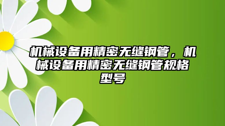 機械設(shè)備用精密無縫鋼管，機械設(shè)備用精密無縫鋼管規(guī)格型號