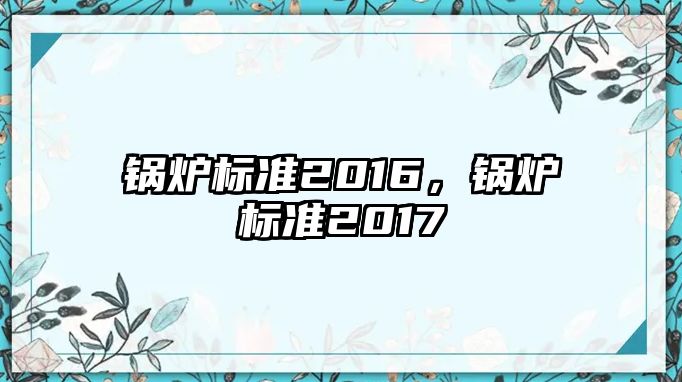 鍋爐標(biāo)準(zhǔn)2016，鍋爐標(biāo)準(zhǔn)2017