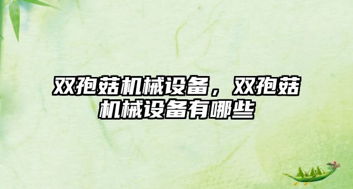 雙孢菇機械設(shè)備，雙孢菇機械設(shè)備有哪些