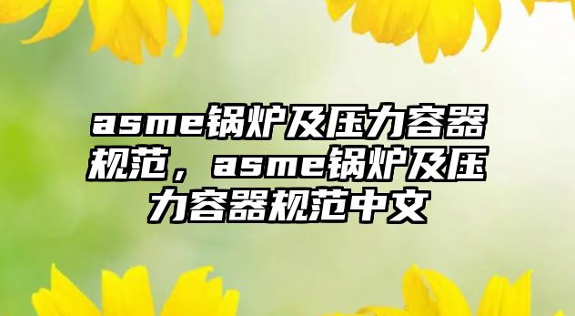 asme鍋爐及壓力容器規(guī)范，asme鍋爐及壓力容器規(guī)范中文