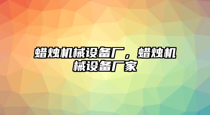 蠟燭機械設(shè)備廠，蠟燭機械設(shè)備廠家