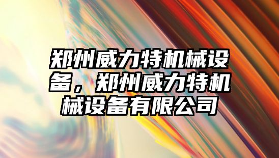 鄭州威力特機械設(shè)備，鄭州威力特機械設(shè)備有限公司