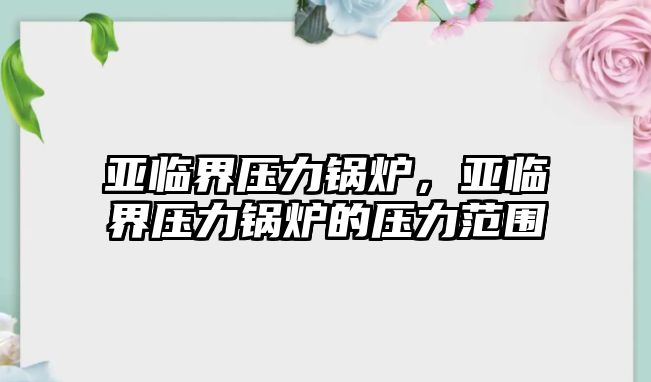 亞臨界壓力鍋爐，亞臨界壓力鍋爐的壓力范圍