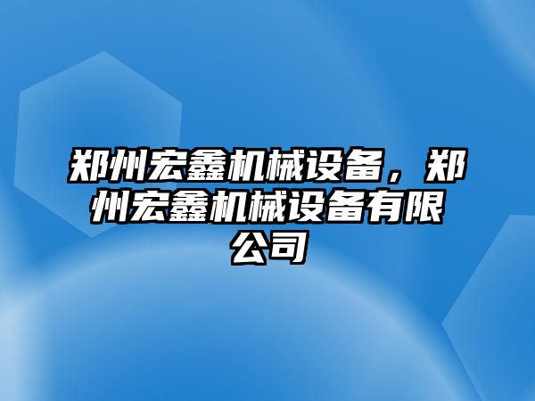 鄭州宏鑫機(jī)械設(shè)備，鄭州宏鑫機(jī)械設(shè)備有限公司