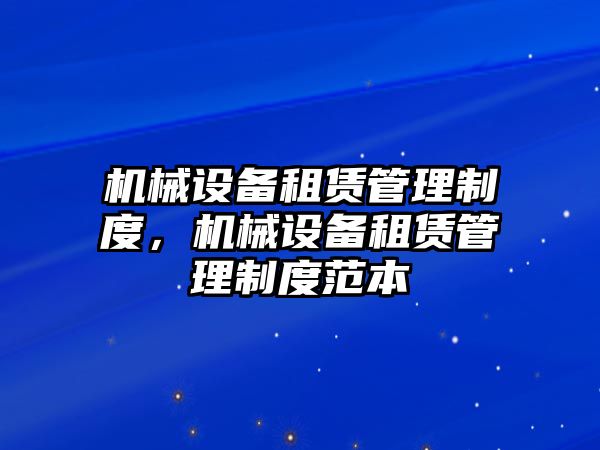 機(jī)械設(shè)備租賃管理制度，機(jī)械設(shè)備租賃管理制度范本