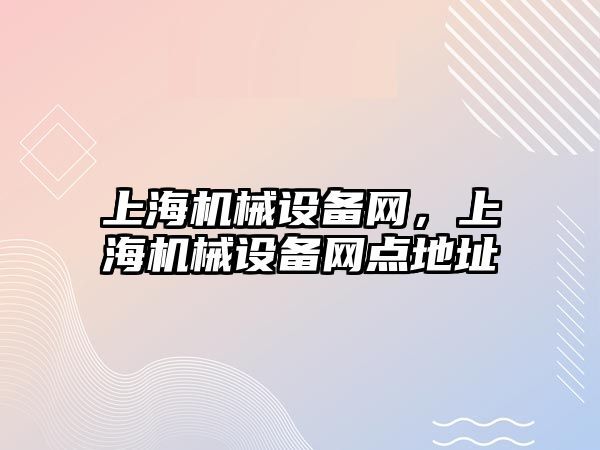 上海機(jī)械設(shè)備網(wǎng)，上海機(jī)械設(shè)備網(wǎng)點(diǎn)地址