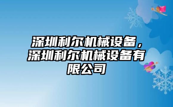 深圳利爾機械設(shè)備，深圳利爾機械設(shè)備有限公司