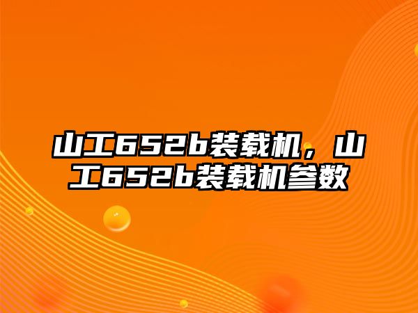 山工652b裝載機，山工652b裝載機參數(shù)