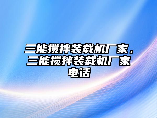 三能攪拌裝載機(jī)廠家，三能攪拌裝載機(jī)廠家電話