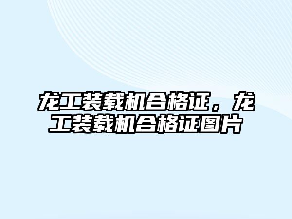 龍工裝載機合格證，龍工裝載機合格證圖片