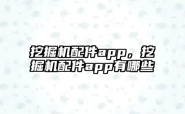 挖掘機配件app，挖掘機配件app有哪些