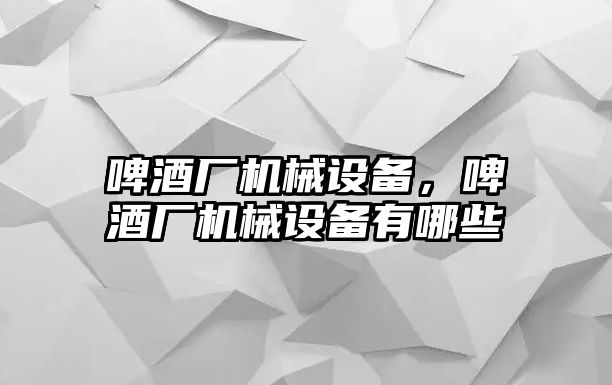 啤酒廠機械設(shè)備，啤酒廠機械設(shè)備有哪些