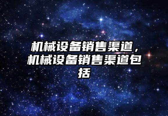 機械設備銷售渠道，機械設備銷售渠道包括