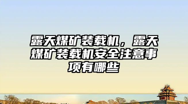 露天煤礦裝載機(jī)，露天煤礦裝載機(jī)安全注意事項(xiàng)有哪些