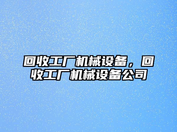 回收工廠機(jī)械設(shè)備，回收工廠機(jī)械設(shè)備公司