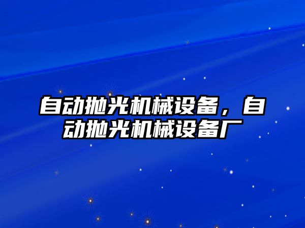 自動拋光機械設(shè)備，自動拋光機械設(shè)備廠