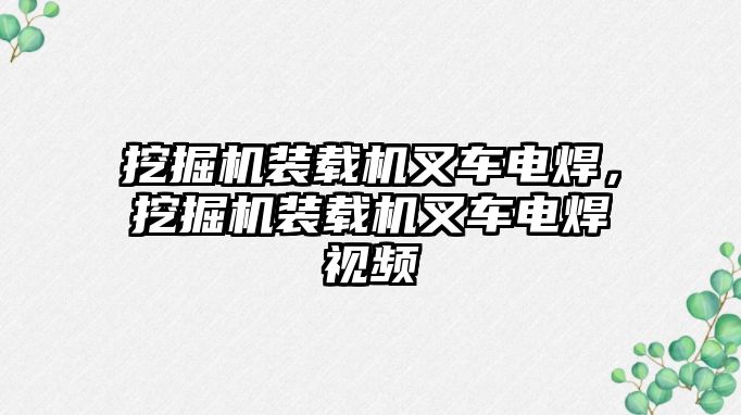 挖掘機裝載機叉車電焊，挖掘機裝載機叉車電焊視頻