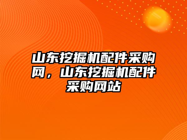 山東挖掘機(jī)配件采購(gòu)網(wǎng)，山東挖掘機(jī)配件采購(gòu)網(wǎng)站