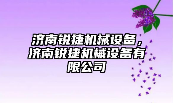 濟南銳捷機械設(shè)備，濟南銳捷機械設(shè)備有限公司