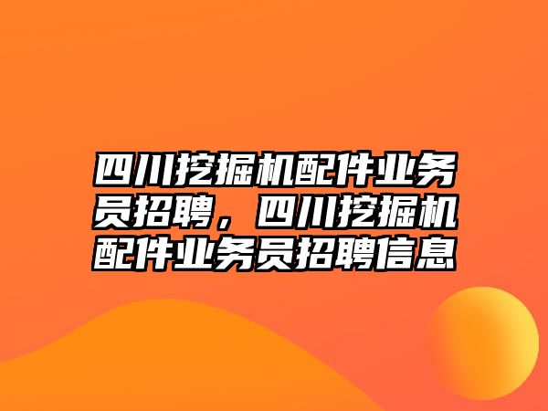 四川挖掘機配件業(yè)務員招聘，四川挖掘機配件業(yè)務員招聘信息