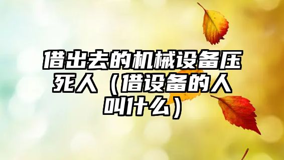 借出去的機械設(shè)備壓死人（借設(shè)備的人叫什么）