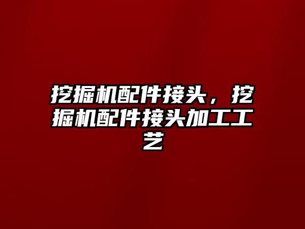 挖掘機配件接頭，挖掘機配件接頭加工工藝