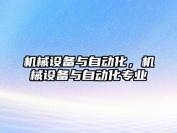 機械設備與自動化，機械設備與自動化專業(yè)