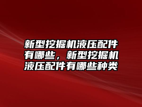 新型挖掘機液壓配件有哪些，新型挖掘機液壓配件有哪些種類