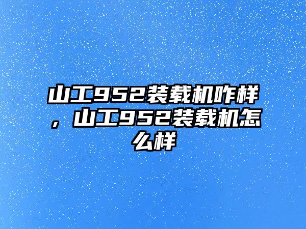 山工952裝載機咋樣，山工952裝載機怎么樣