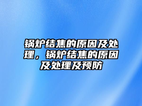 鍋爐結(jié)焦的原因及處理，鍋爐結(jié)焦的原因及處理及預(yù)防