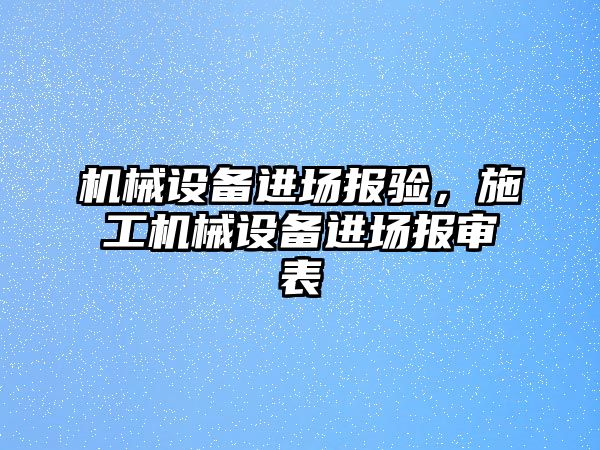 機械設(shè)備進場報驗，施工機械設(shè)備進場報審表