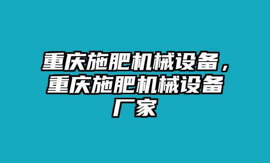 重慶施肥機(jī)械設(shè)備，重慶施肥機(jī)械設(shè)備廠家